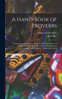 Hand-Book of Proverbs: Comprising Rayâ€™s Collection of English Proverbs With His Additions From Foreign Languages and a Complete Alphabetical Index (Classic Reprint)