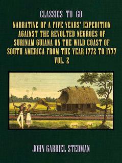 Narrative of a Five Years Expedition Against the Revolted Negroes of Surinam in Guiana on the Wild Coast of South America From the Year 1772 to 1777 Vol. 2: Elucidating the History of That Country and Describing Its Productions (Classic Reprint