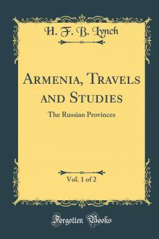 Armenia Travels and Studies Vol. 1 of 2: The Russian Provinces (Classic Reprint)
