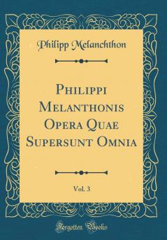 Philippi Melanthonis Opera Quae Supersunt Omnia Vol. 3 (Classic Reprint)