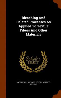 Bleaching and Related Processes: As Applied to Textile Fibers and Other Mati (Classic Reprint)