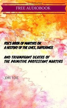 Fox''s Book of Martyrs or a History of the Lives Sufferings and Triumphant Deaths of the Primitive Protestant Martyrs: From the Introduction of Christianity to the Latest Periods of Pagan Popish and Infidel Persecutions (Classic Reprint)