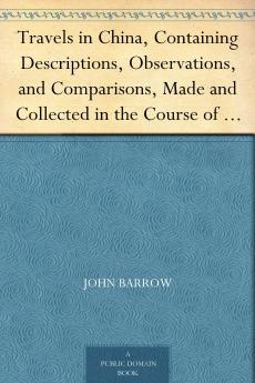 Travels in China: Containing Descriptions Observations and Comparisons Made and Collected in the Course of a Short Residence at the Imperial Palace of Yuen-Min-Yuen and on a Subsequent Journey Through the Country From Pekin to Canton
