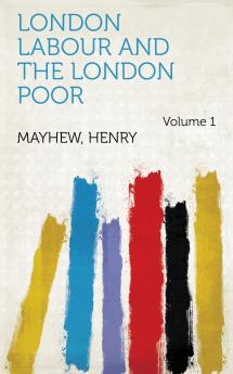 London Labour and the London Poor Vol. 3: A Cyclopedia of the Condition and Earnings of Those That Will Work Those That Cannot Work and Those That Will Not Work (Classic Reprint)