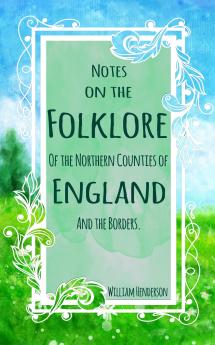 Notes on the Folk-Lore of the Northern Counties of England and the Borders (Classic Reprint)