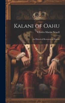 Kalani of Oahu: An Historical Romance of Hawaii (Classic Reprint)