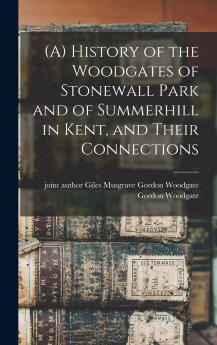 History of the Woodgates of Stonewall Park and of Summerhill in Kent and Their Connections (Classic Reprint)
