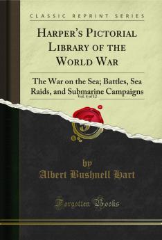 Harper's Pictorial Library of the World War Vol. 4 of 12: The War on the Sea; Battles Sea Raids and Submarine Campaigns (Classic Reprint)