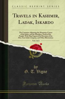 Travels in Kashmir Ladak Iskardo Vol. 2 of 2: The Countries Adjoining the Mountain-Course of the Indus and the Himalaya North of the Panjab With Map Engraved by Direction of the Hon. East India Company and Other Illustrations (Classic Reprint)