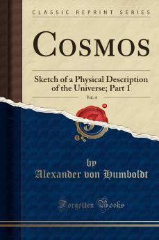 Cosmos Vol. 4: Sketch of a Physical Description of the Universe; Part 1 (Classic Reprint)