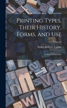 Printing Types Their History Forms and Use Vol. 1: A Study in Survivals (Classic Reprint)
