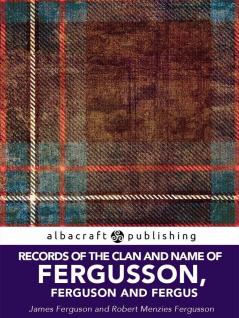 Records of the Clan and Name of Fergusson Ferguson and Fergus (Classic Reprint)