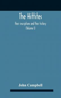Hittites Vol. 1: Their Inscriptions and Their History (Classic Reprint)