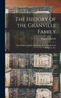 History of the Granville Family: Traced Back to Rollo First Duke of Normandy; With Pedigrees Etc (Classic Reprint)