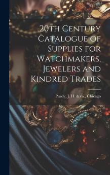 20th Century Catalogue of Supplies for Watchmakers Jewelers and Kindred Trades (Classic Reprint)