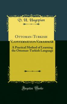 Ottoman-Turkish Conversation-Grammar: A Practical Method of Learning the Ottoman-Turkish Language (Classic Reprint)