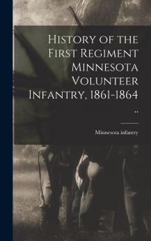 History of the First Regiment Minnesota Volunteer Infantry 1861 1864 (Classic Reprint)