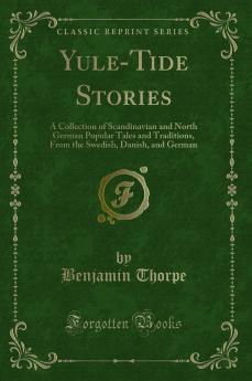Yule-Tide Stories: A Collection of Scandinavian and North German Popular Tales and Traditions From the Swedish Danish and German (Classic Reprint)