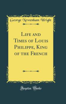 Life and Times of Louis Philippe King of the French (Classic Reprint)
