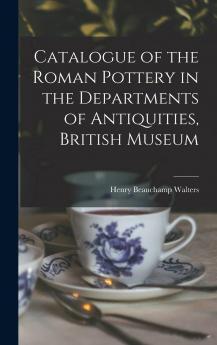 Catalogue of the Roman Pottery: In the Departments of Antiquities British Museum (Classic Reprint)