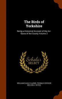 Birds of Yorkshire Vol. 2 of 2: Being a Historical Account of the Avi-Fauna of the County (Classic Reprint)