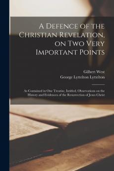 A Defence of the Christian Revelation on two Very Important Points: As Contained in one Treatise Intitled Observations on the History and Evidences of the Resurrection of Jesus Christ