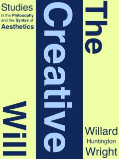 The Creative Will; Studies in the Philosophy and the Syntax of Æsthetics