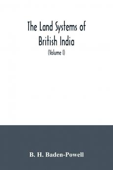 The Land Systems of British India: Being a Manual of the Land-tenures and of the Systems of Land-revenue Administration Prevalent in the Several Provinces; Volume 1