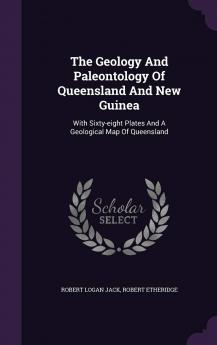 The Geology And Paleontology Of Queensland And New Guinea: With Sixty-eight Plates And A Geological Map Of Queensland