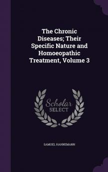 The Chronic Diseases; Their Specific Nature and Homoeopathic Treatment Volume 3