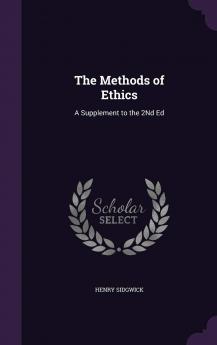 The Methods of Ethics: A Supplement to the 2Nd Ed