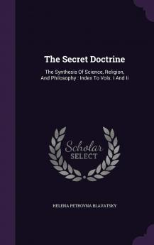 The Secret Doctrine: The Synthesis Of Science Religion And Philosophy: Index To Vols. I And Ii