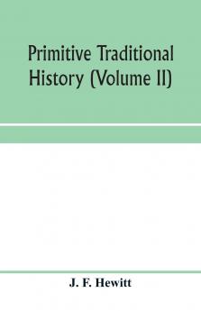 Primitive Traditional History: The Primitive History and Chronology of India South-Eastern and South-Western Asia Egypt and Europe and the Colonies Thence Sent Forth Volume 2