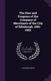 The Rise and Progress of the Company of Merchants of the City of Edinburgh 1681-1902