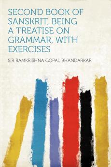 Second Book of Sanskrit: Being a Treatise On Grammar With Exercises