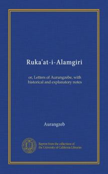 Ruka'at-i-Alamgiri; or Letters of Aurungzebe With Historical and Explanatory Notes;