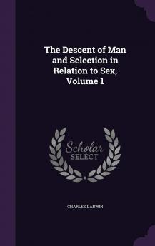 The Descent of Man and Selection in Relation to Sex Volume 1