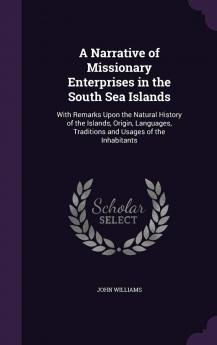 A Narrative of Missionary Enterprises in the South Sea Islands: With Remarks Upon the Natural History of the Islands Origin Languages Traditions and Usages of the Inhabitants