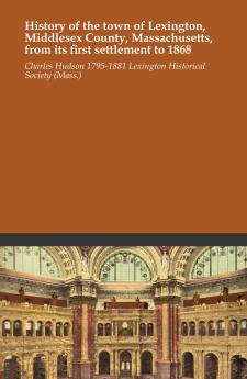 History of the Town of Lexington Middlesex County Massachusetts From its First Settlement to 1868 With a Genealogical Register of Lexington Families