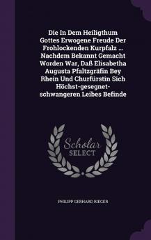 Die in Dem Heiligthum Gottes Erwogene Freude Der Frohlockenden Kurpfalz ... Nachdem Bekannt Gemacht Worden War Dass Elisabetha Augusta Pfaltzgrafin ... Hochst-Gesegnet-Schwangeren Leibes Befinde