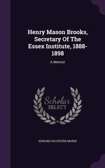 Henry Mason Brooks Secretary of the Essex Institute 1888-1898: A Memoir