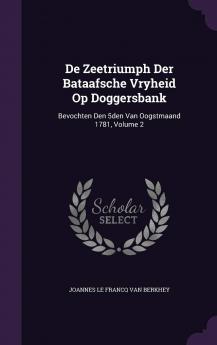 de Zeetriumph Der Bataafsche Vryheid Op Doggersbank: Bevochten Den 5den Van Oogstmaand 1781 Volume 2