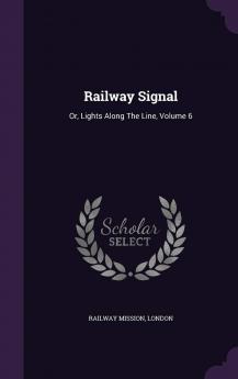 Railway Signal: Or Lights Along the Line Volume 6