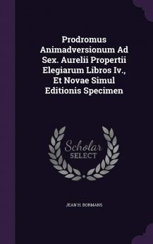 Prodromus Animadversionum Ad Sex. Aurelii Propertii Elegiarum Libros IV. Et Novae Simul Editionis Specimen