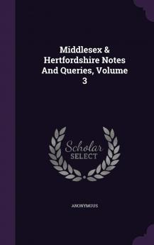 Middlesex & Hertfordshire Notes and Queries Volume 3