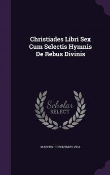 Christiades Libri Sex Cum Selectis Hymnis de Rebus Divinis