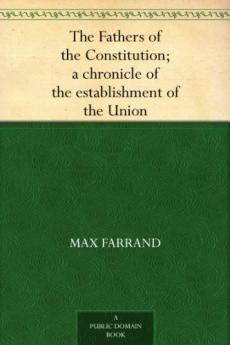 The Fathers Of The Constitution: A Chronicle Of The Establishment Of The Union