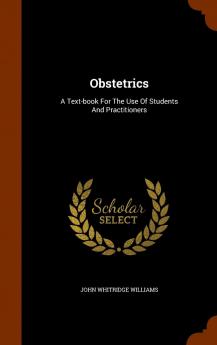 Obstetrics: A Text-Book for the Use of Students and Practitioners