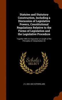 Statutes and Statutory Construction Including a Discussion of Legislative Powers Constitutional Regulations Relative to the Forms of Legislation and ... Length of the Principles of Interpretation an