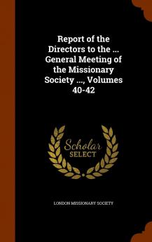 Report of the Directors to the ... General Meeting of the Missionary Society ... Volumes 40-42